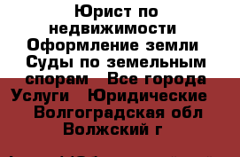 Юрист по недвижимости. Оформление земли. Суды по земельным спорам - Все города Услуги » Юридические   . Волгоградская обл.,Волжский г.